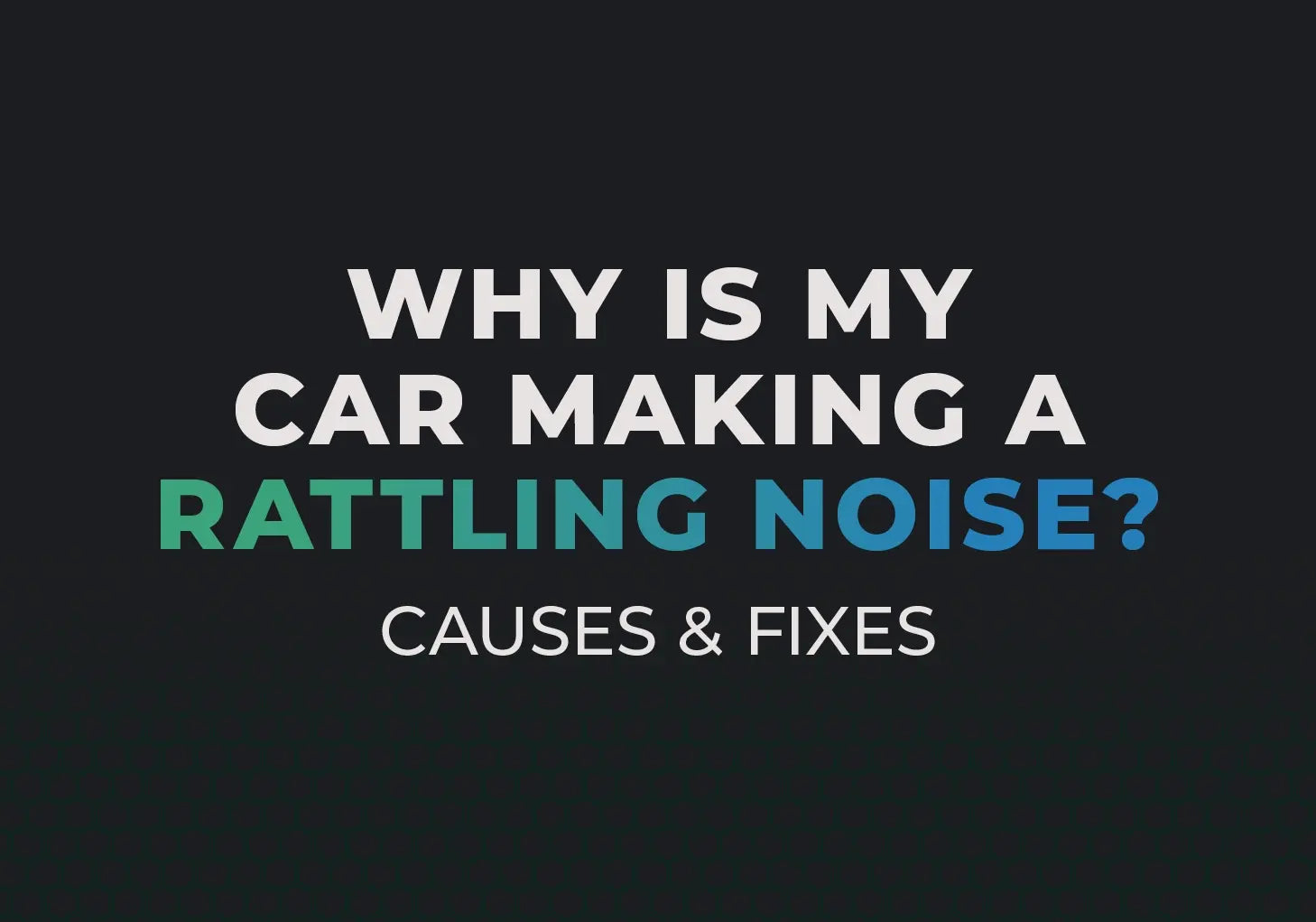 Why is my car making a rattling noise? Causes and Fixes