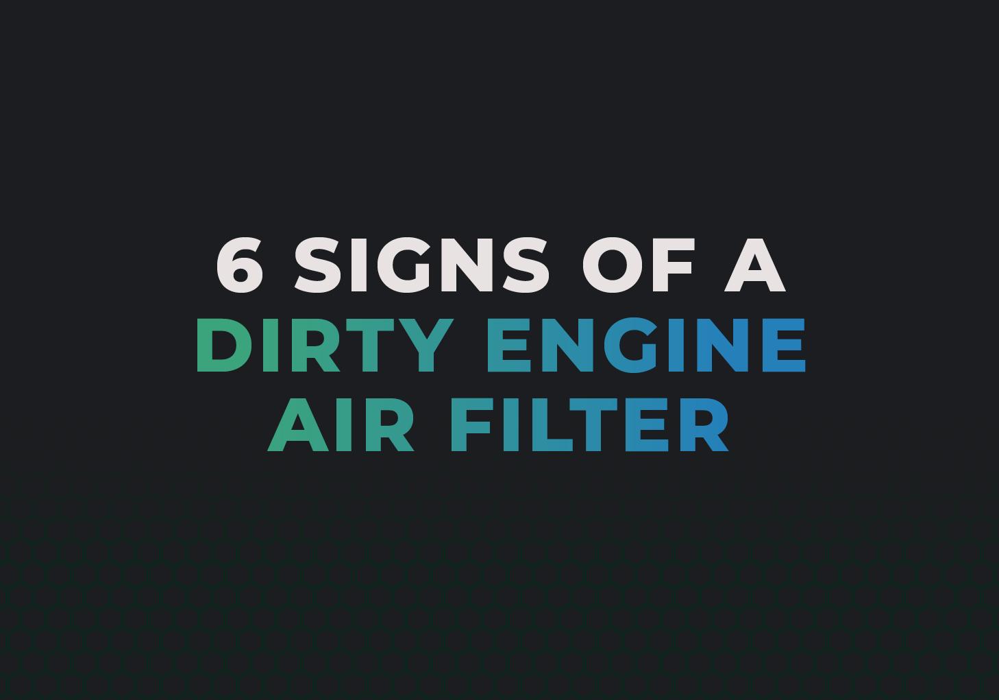 6 signs of a Dirty Engine Air Filter